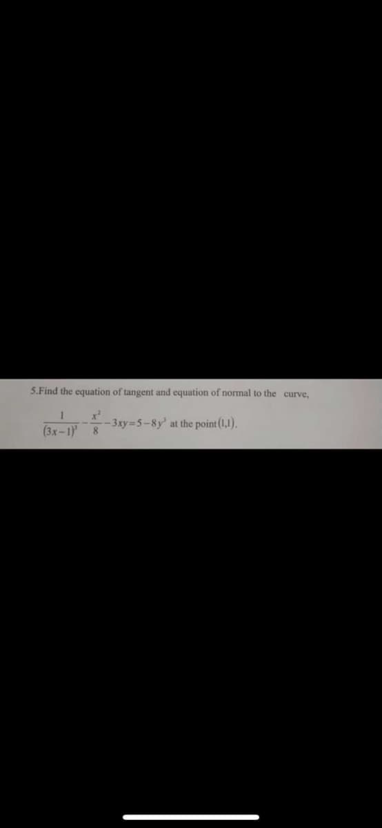5.Find the equation of tangent and equation of normal to the curve,
x²
-3xy =5-8y at the point (1,1).
(3x-1) 8
