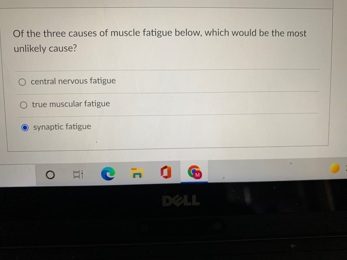 Of the three causes of muscle fatigue below, which would be the most
unlikely cause?
O central nervous fatigue
true muscular fatigue
O synaptic fatigue
DELL
