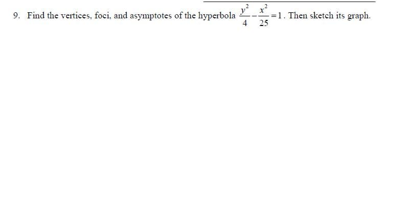 y
9. Find the vertices, foci, and asymptotes of the hyperbola
4
x?
-=1. Then sketch its graph.
25
