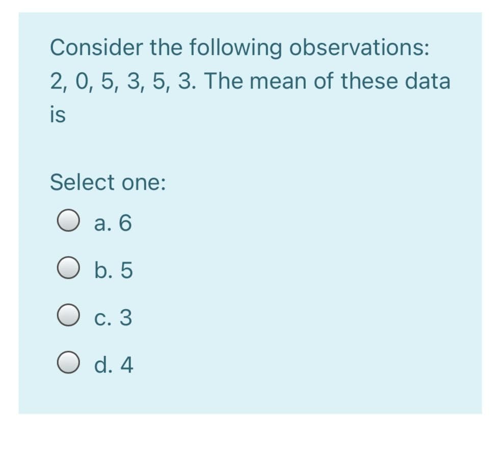 Consider the following observations:
2, 0, 5, 3, 5, 3. The mean of these data
is
Select one:
а. 6
O b. 5
О с. 3
O d. 4
