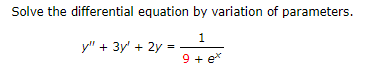 Solve the differential equation by variation of parameters.
1
y" + 3y' + 2y
9 + e*
