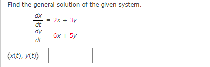 Find the general solution of the given system.
dx
= 2x + 3y
dt
dy
бх + 5y
-
dt
(x(t), y(t))
