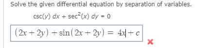Solve the given differential equation by separation of variables.
csc(y) dx + sec?(x) dy = 0
(2x + 2y) + sin(2x+ 2y) = 4x+ c
%3D
