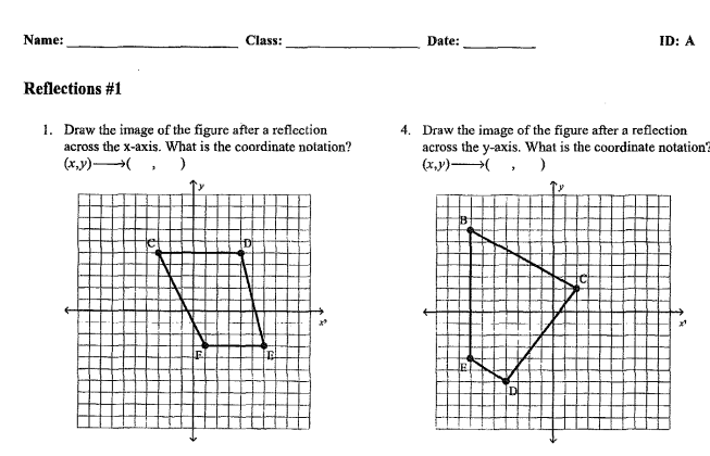 Name:
Class:
Date:
ID: A
Reflections #1
1. Draw the image of the figure after a reflection
across the x-axis. What is the coordinate notation?
4. Draw the image of the figure after a reflection
across the y-axis. What is the coordinate notation?
(x,v)
(x,y) , )
ID
