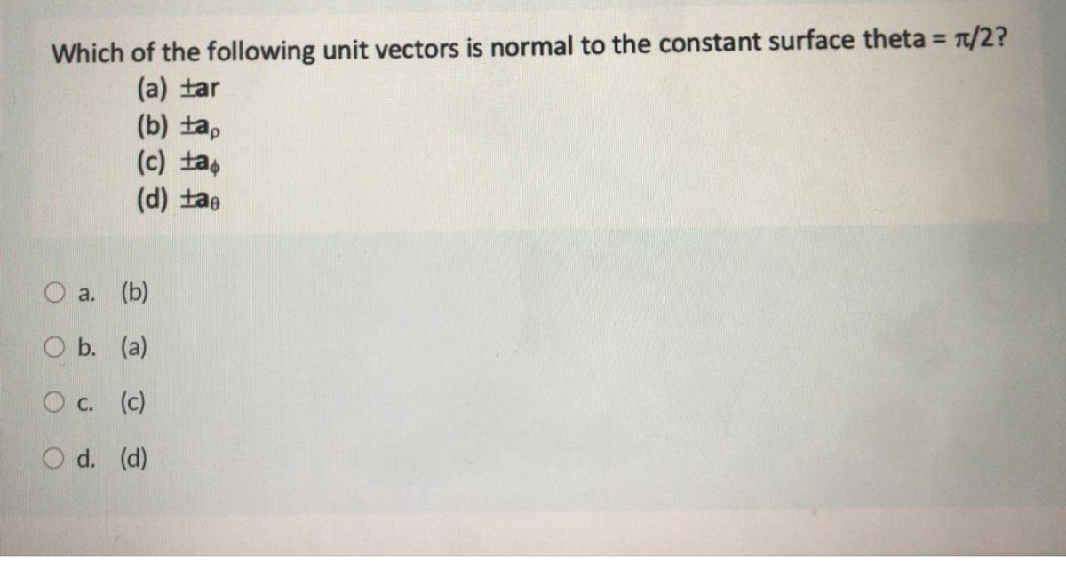 Which of the following unit vectors is normal to the constant surface theta = T/2?
(a) tar
(b) ta,
(c) ta,
(d) tae
O a. (b)
O b. (a)
O c. (c)
O d. (d)
