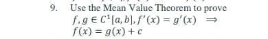 Use the Mean Value Theorem to prove
f.ge C'la, b], f'(x) = g'(x)
f(x) = g(x) +c
9.
