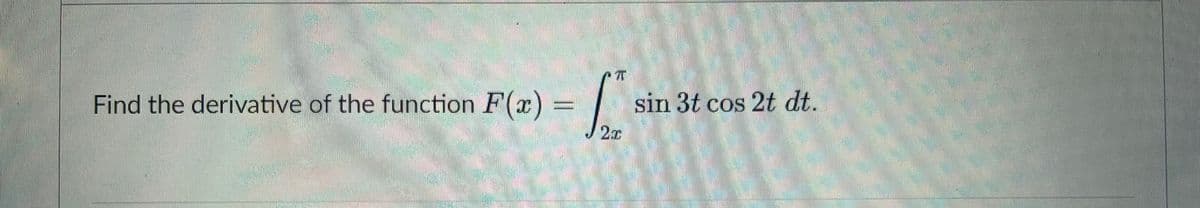 Find the derivative of the function F(x)
| sin 3t cos 2t dt.
