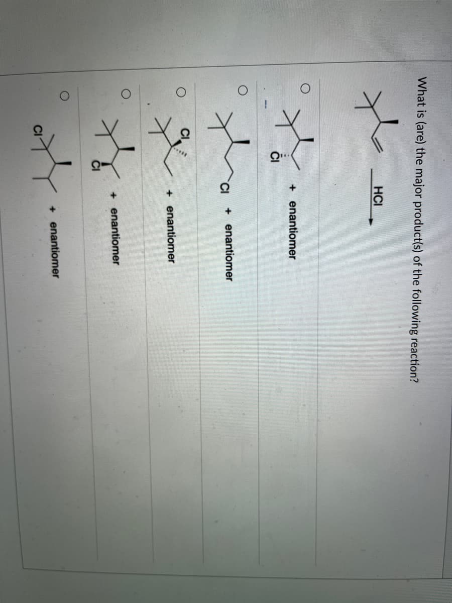 What is (are) the major product(s) of the following reaction?
CI
HCI
+ enantiomer
+ enantiomer
+ enantiomer
+ enantiomer
+ enantiomer