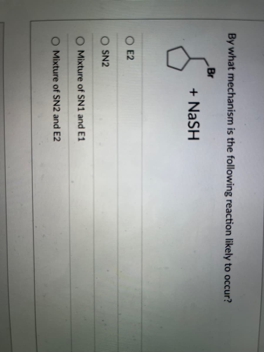 By what mechanism is the following reaction likely to occur?
Br
5
E2
OSN2
+ NaSH
O Mixture of SN1 and E1
Mixture of SN2 and E2