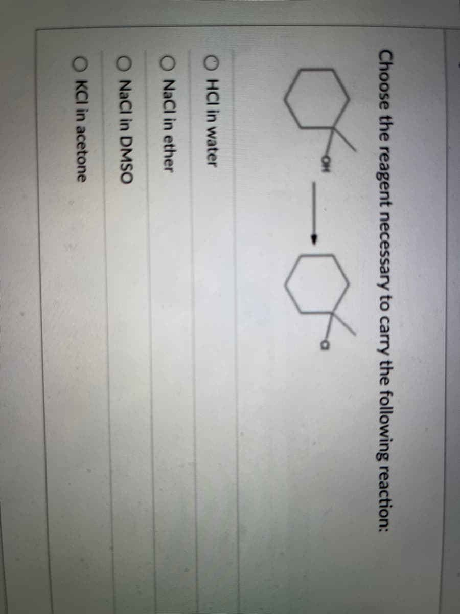 Choose the reagent necessary to carry the following reaction:
HCI in water
O NaCl in ether
O NaCl in DMSO
KCI in acetone