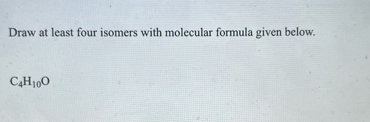 Draw at least four isomers with molecular formula given below.
C4H10O