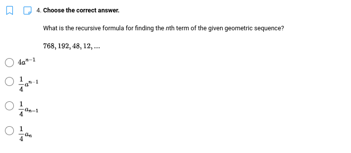 4. Choose the correct answer.
What is the recursive formula for finding the nth term of the given geometric sequence?
768, 192, 48, 12, ...
4a"-1
1
On-1
an
