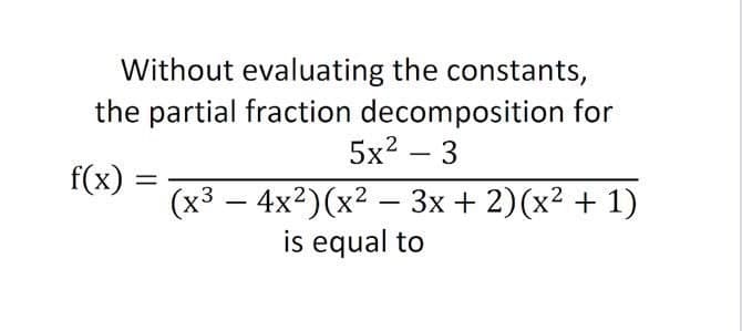 Without evaluating the constants,
the partial fraction decomposition for
5x? – 3
f(x)
(х3 — 4x2) (х2 — Зх + 2)(x? + 1)
is equal to
-
