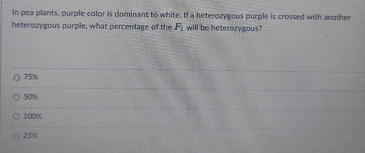 In pea plants, purple color is dominant to white. If a heterozygous purple is crossed with another
heterozygous purple, what percentage of the Fi will be heterozygous?
75%
50%
100%
25%
