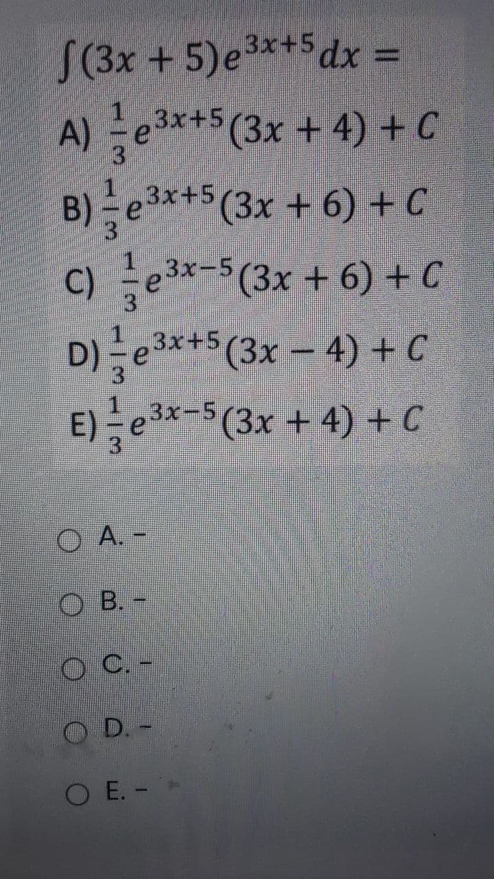 S(3x +5)e3*+5dx =
1 3x+5
A) e*+(3x + 4) + C
B) e*$(3x + 6) + C
C) e3*-(3x + 6) + C
D)e**(3x - 4) + C
E) e*-(3x + 4) + C
3x+5
3x-5
O A. -
O B. -
O C -
D.-
O E. -
