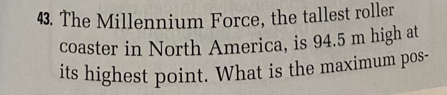 43. The Millennium Force, the tallest roller
coaster in North America, is 94.5 m high at
its highest point. What is the maximum pos-