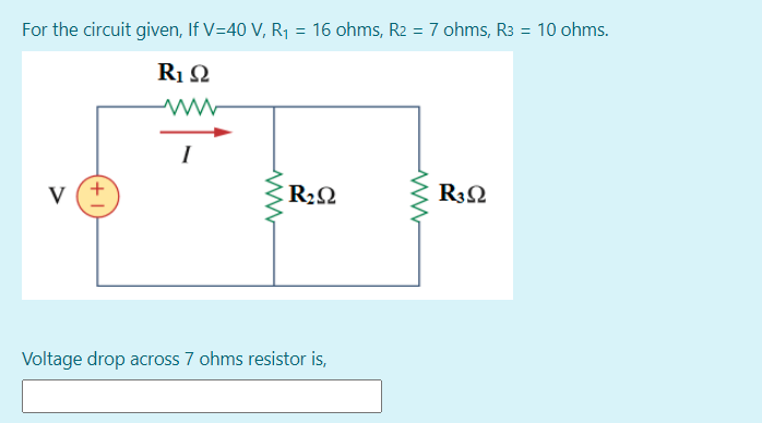 For the circuit given, If V=40 V, R1 = 16 ohms, R2 = 7 ohms, R3 = 10 ohms.
I
v (+
R22
R32
Voltage drop across 7 ohms resistor is,
