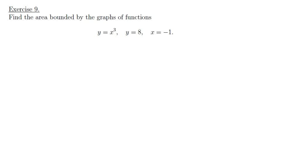 Exercise 9.
Find the area bounded by the graphs of functions
y = r°, y = 8,
x = -1.
