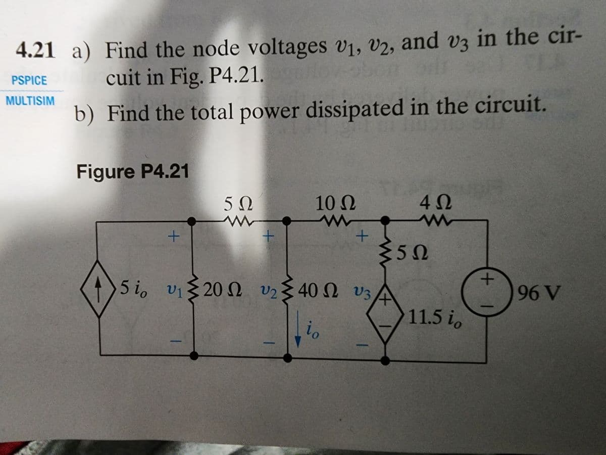 4.21 a) Find the node voltages U1, U2, and v3 in the cir-
PSPICE cuit in Fig. P4.21.
MULTISIM
b) Find the total power dissipated in the circuit.
Figure P4.21
+
5 Ω
+
10 Ω
www
+
+
U2
5i υ 20Ω vΣ40Ω v3
το
|
4Ω
5Ω
>11.5 1ο
+
96 V