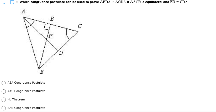 3. Which congruence postulate can be used to prove AEDA ACDA if AACE is equilateral and ED 2 CD?
A
B
ASA Congruence Postulate
AAS Congruence Postulate
HL Theorem
SAS Congruence Postulate
