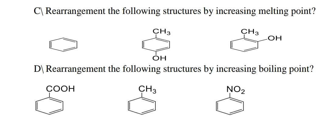 C\ Rearrangement the following structures by increasing melting point?
CH3
CH3
ÓH
D\ Rearrangement the following structures by increasing boiling point?
СООН
CH3
NO2
