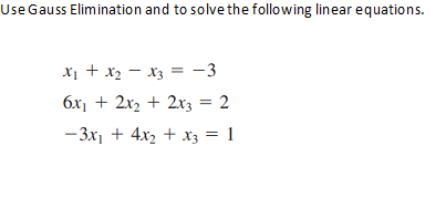 UseGauss Elimination and to solve the following linear equations.
x1 + x2 - x3 = -3
6x1 + 2x2 + 2xz = 2
-3x1 + 4x2 + xz = 1
