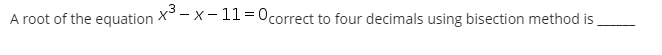 A root of the equation X° - x - 11=Ocorrect to four decimals using bisection method is
