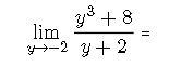 y3 + 8
lim
-2 y+2
II
