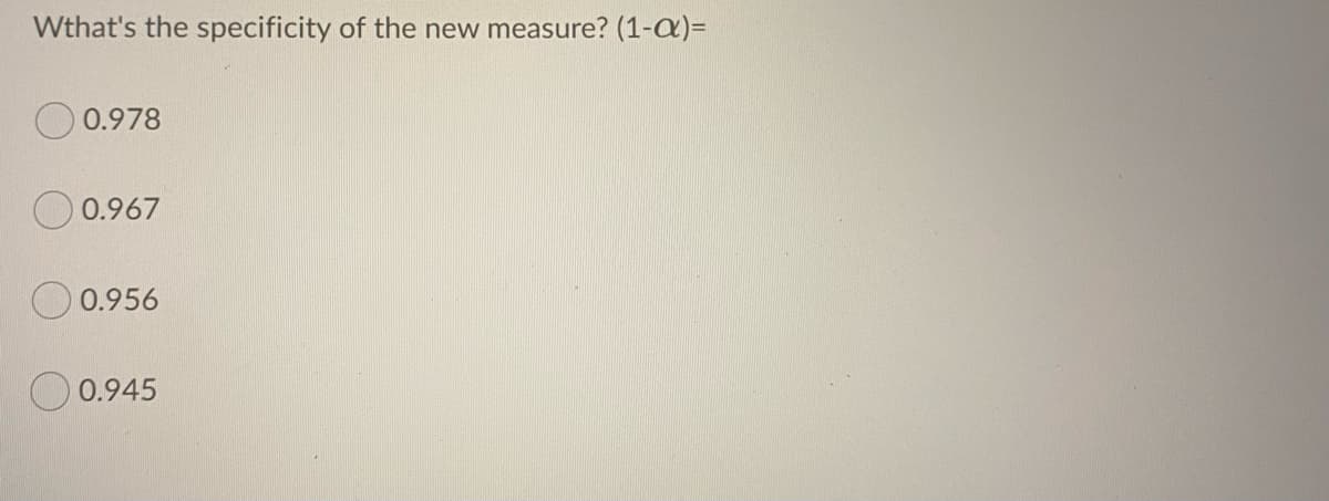 Wthat's the specificity of the new measure? (1-a)=
0.978
O 0.967
O 0.956
O 0.945
