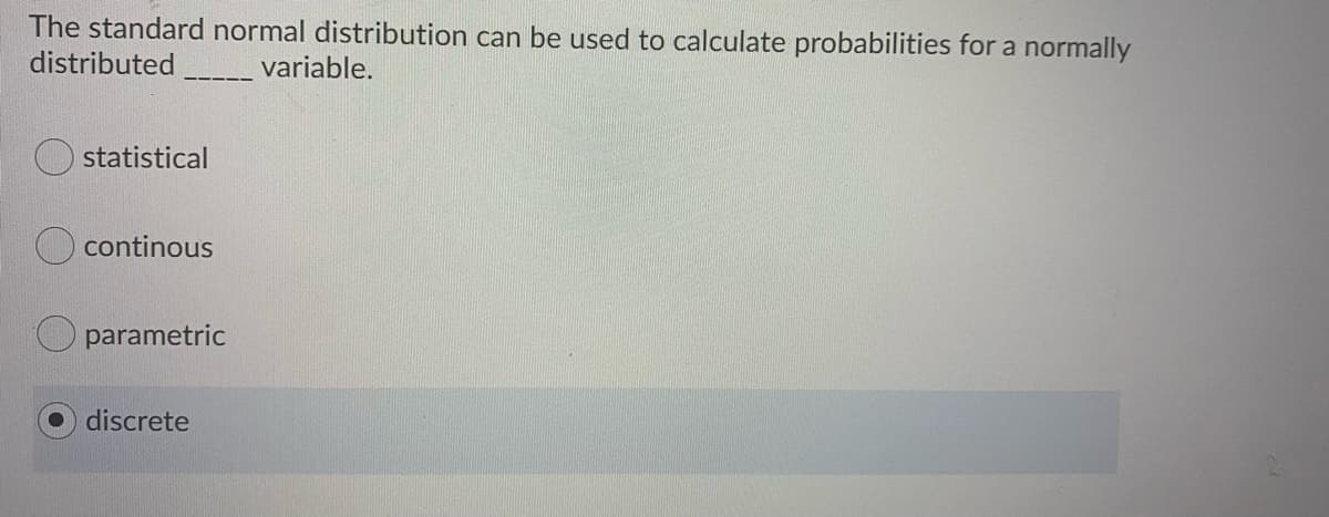 The standard normal distribution can be used to calculate probabilities for a normally
distributed
variable.
statistical
continous
parametric
discrete
