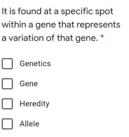 It is found at a specific spot
within a gene that represents
a variation of that gene. *
Genetics
Gene
Heredity
Allele

