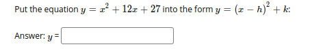 Put the equation y = x² + 12x + 27 into the form y = (x – h) + k:
Answer: y
