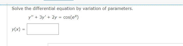 Solve the differential equation by variation of parameters.
y" + 3y' + 2y = cos(e*)
y(x) =
