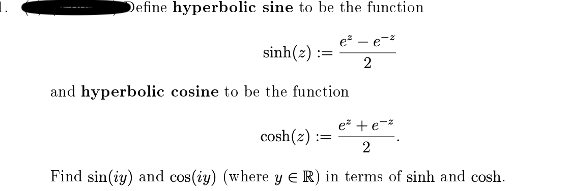 Define hyperbolic sine to be the function
--- --
e?
— е
sinh(z)
2
and hyperbolic cosine to be the function
e? +e-z
cosh(z) :
2
Find sin(iy) and cos(iy) (where y E R) in terms of sinh and cosh.

