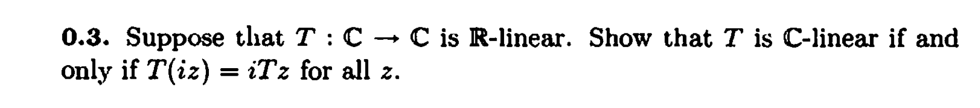 Suppose that T :C C is R-linear. Show that T is C-linear if and
if T(iz) = iTz for all z.
