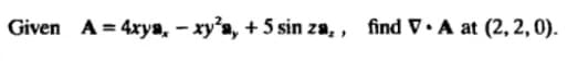 Given A = 4xya, - xy'a, + 5 sin za, , find V.A at (2, 2,0).
