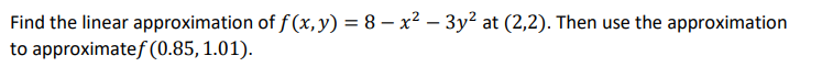 Find the linear approximation of f(x, y) = 8 − x² − 3y² at (2,2). Then use the approximation
to approximatef (0.85, 1.01).