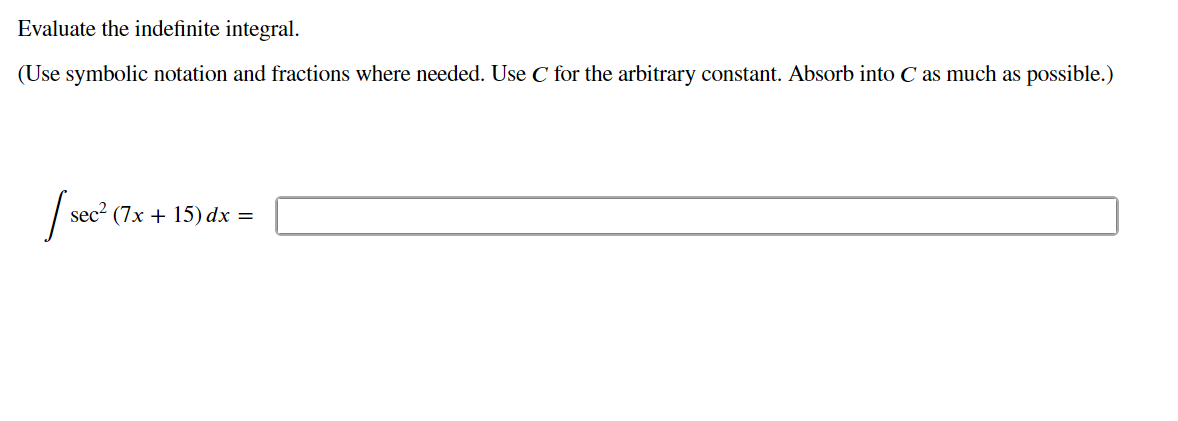 Evaluate the indefinite integral.
(Use symbolic notation and fractions where needed. Use C for the arbitrary constant. Absorb into C as much as possible.)
sec? (7x + 15) dx =
