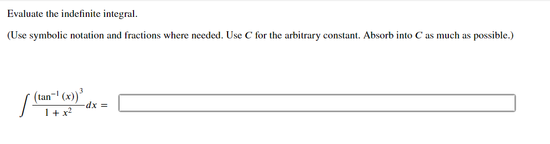 Evaluate the indefinite integral.
(Use symbolic notation and fractions where needed. Use C for the arbitrary constant. Absorb into C as much as possible.)
(tan-" (x)*
-dx =D
1+ x2
