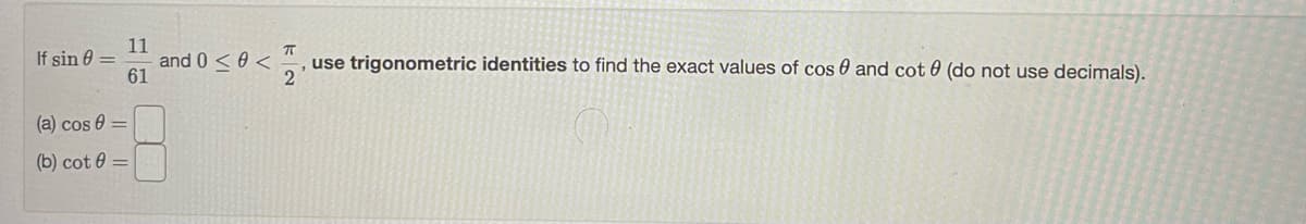 11
If sin 0 =
and 0 < 0 <
61
use trigonometric identities to find the exact values of cos 0 and cot 0 (do not use decimals).
2
(a) cos 0
(b) cot 0 =
LEGO
