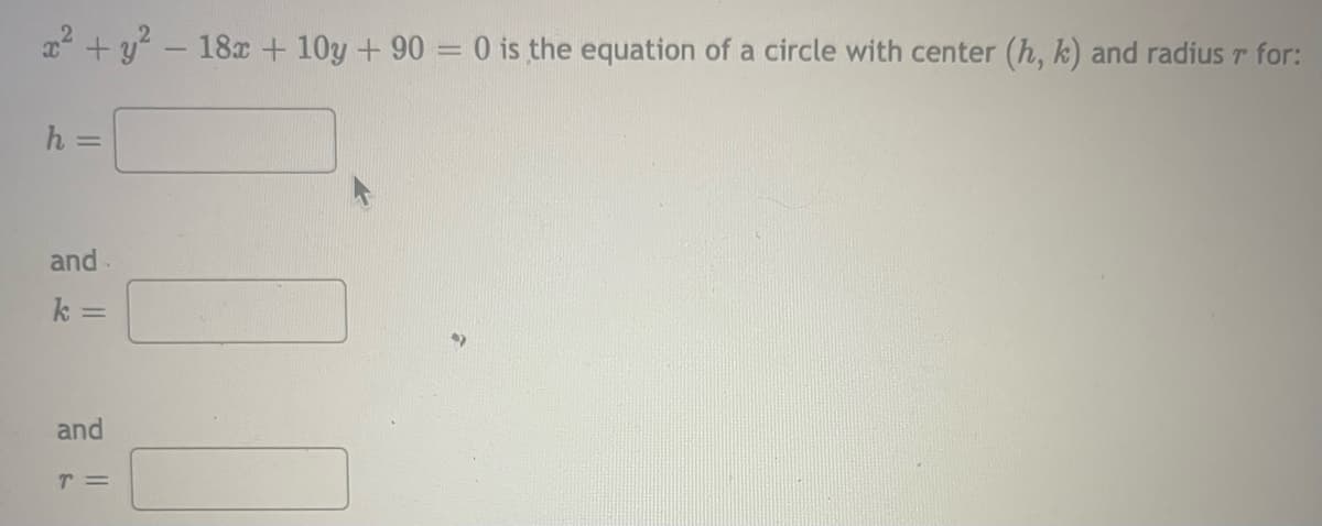 x + y - 18x + 10y + 90 = 0 is the equation of a circle with center (h, k) and radius r for:
h =
and-
k =
and
