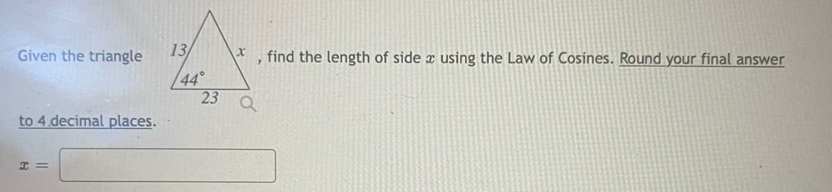 Given the triangle
13
find the length of side x using the Law of Cosines. Round your final answer
44°
23
to 4 decimal places.
