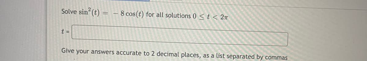 Solve sin (t) = - 8 cos(t) for all solutions 0 St< 2n
t =
Give your answers accurate to 2 decimal places, as a list separated by commas

