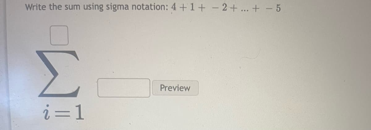 Write the sum using sigma notation: 4 +1+ - 2+... +-5
Σ
Preview
i=1
