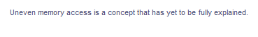 Uneven memory access is a concept that has yet to be fully explained.