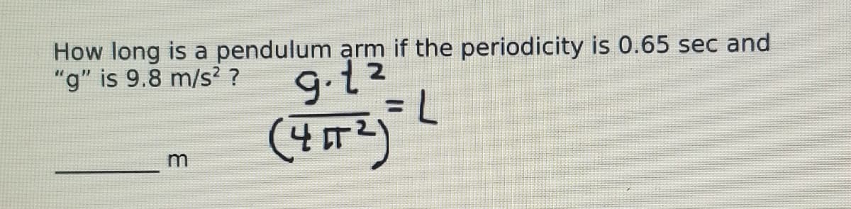 How long is a pendulum arm if the periodicity is 0.65 sec and
"g" is 9.8 m/s? ?
9.12
