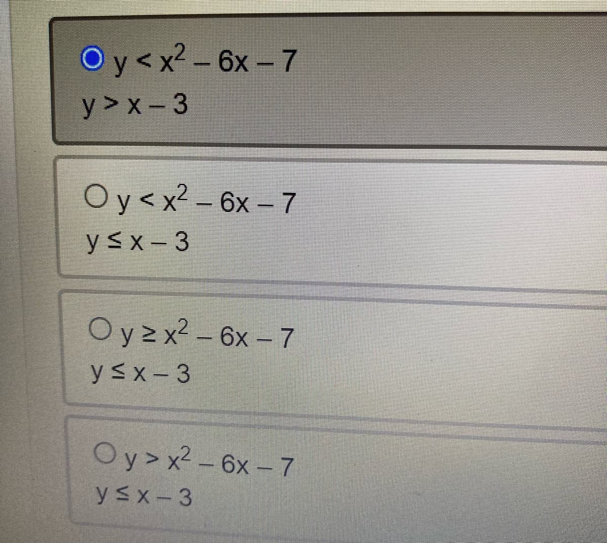 Oy< x² - 6x - 7
y>x-3
Oy<x2-6x-7
y≤x 3
Oy≥x² - 6x - 7
y≤x-3
Oy>x²-6x-7
y≤x-3