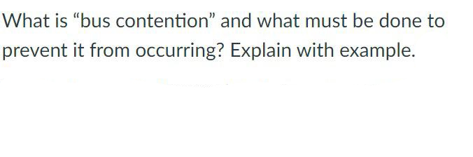 What is "bus contention" and what must be done to
prevent it from occurring? Explain with example.
