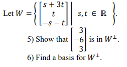 [s+ 3t
Let W = }
s,t e R
-s -
31
5) Show that -6 is in W+.
31
6) Find a basis for W+.
