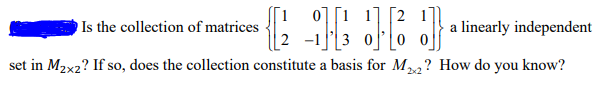 [2
Is the collection of matrices
a linearly independent
set in M2x2? If so, does the collection constitute a basis for M,,? How do you know?
